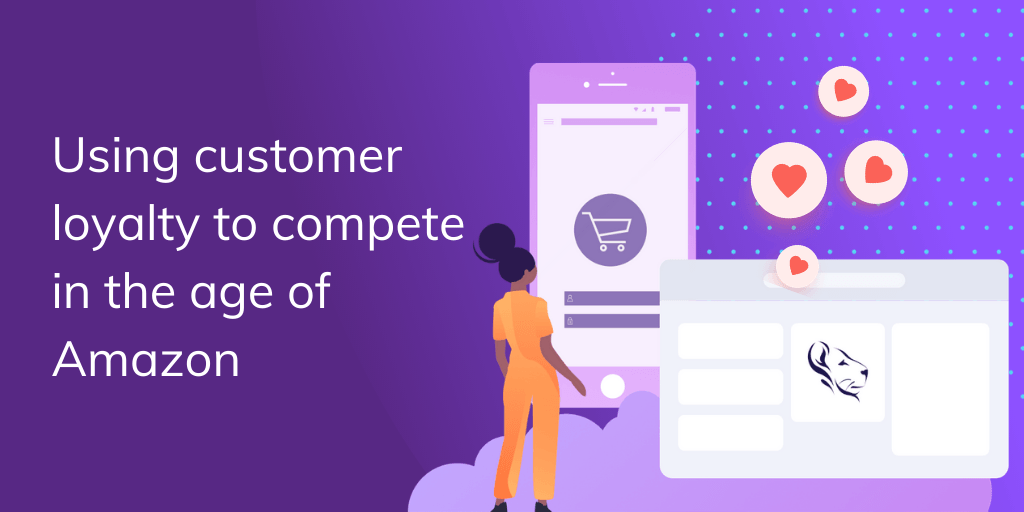 Using customer loyalty to compete in the age of Amazon LoyaltyLion