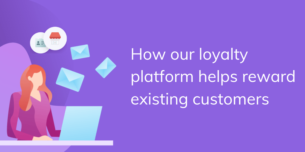 How our loyalty platform helps reward existing customers